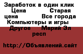 Заработок в один клик › Цена ­ 1 000 › Старая цена ­ 1 000 - Все города Компьютеры и игры » Другое   . Марий Эл респ.